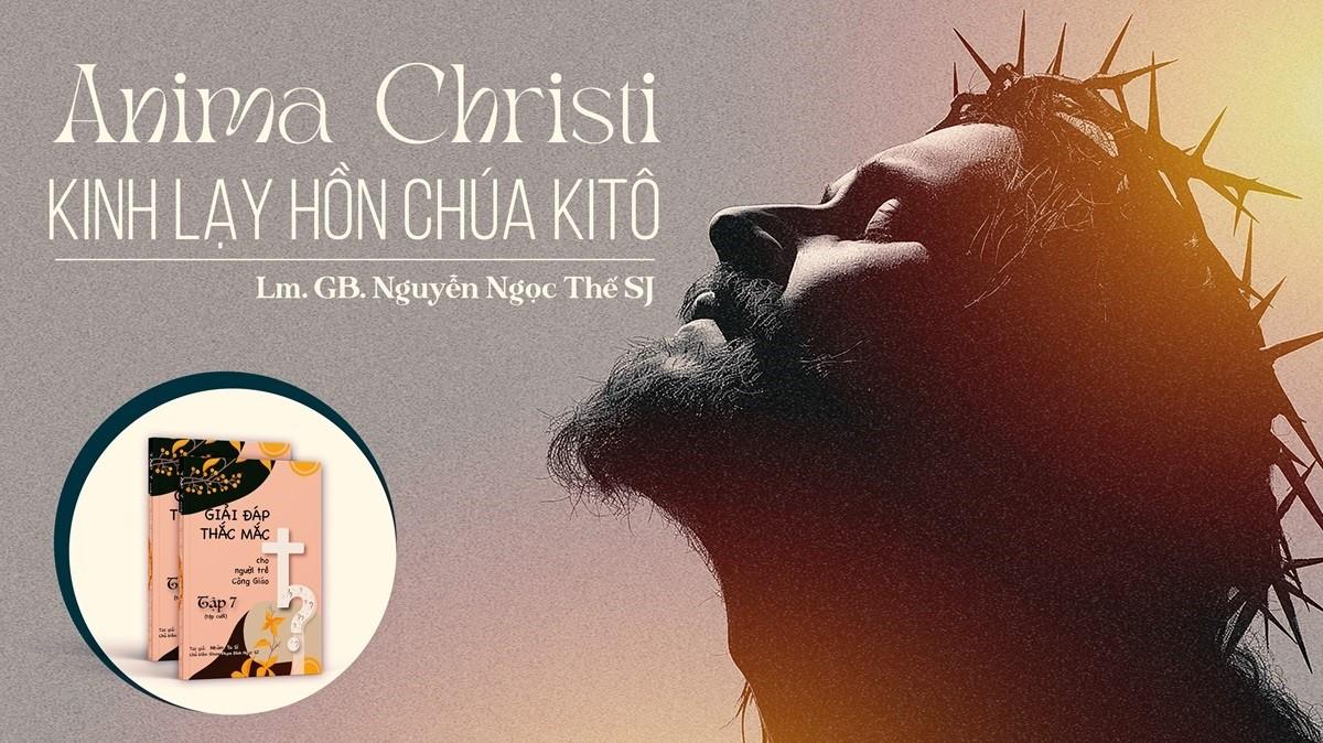 Giải đáp thắc mắc cho người trẻ: Bài 131 - Anima Christi - Kinh Lạy Hồn Chúa Kitô