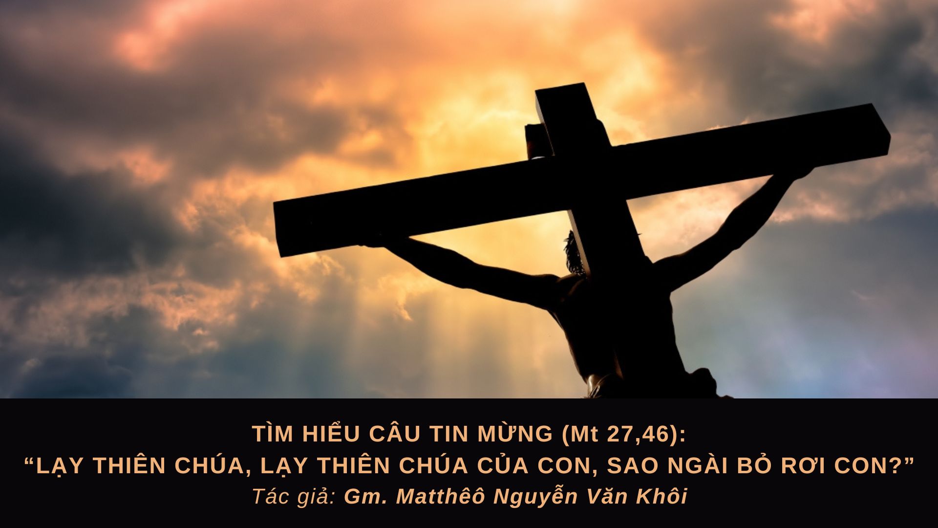 Tìm hiểu câu Tin mừng: “Lạy Thiên Chúa, lạy Thiên Chúa của con, sao Ngài bỏ rơi con?” (Mt 27,46)