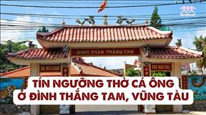 Bài 33: Tín ngưỡng thờ Cá Ông ở đình Thắng Tam, Vũng Tàu