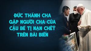 Đức Thánh Cha gặp người cha của cậu bé tị nạn chết trên bãi biển