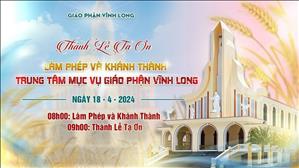 Trực tuyến: Làm Phép và Thánh Lễ Tạ Ơn Khánh Thành Trung Tâm Mục Vụ Giáo Phận Vĩnh Long | 18.4.2024