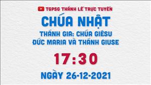 TGPSG Thánh Lễ trực tuyến 26-12-2021: Thánh Gia: Chúa Giêsu, Đức Maria và Thánh Giuse lúc 17:30