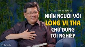 Nhìn người với lòng vị tha chứ đừng tội nghiệp - Lm. F.X. Vũ Thế Toàn, S.J. | Lữ Hành