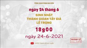 TGPSG Thánh Lễ trực tuyến 24-6-2021: Sinh nhật thánh Gioan Tẩy Giả lúc 18:00 (lễ trọng)