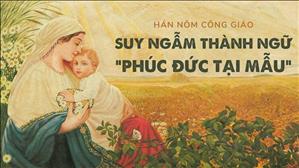 Bài 114: Suy ngẫm thành ngữ " Phúc Đức Tại Mẫu" | Hán - Nôm Công giáo
